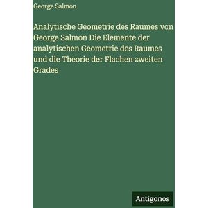 Salmon, George Analytische Geometrie des Raumes von George Salmon Die Elemente der analytischen Geometrie des Raumes und die Theorie der Flachen zweiten Grades Salmon, George Analytische Geometrie des Raumes von George Salmon Die Elemente der analytischen Geometrie des Raumes und die Theorie der Flachen zweiten Grades