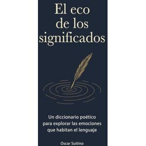 Suitino, Oscar El eco de los significados: Un diccionario poético para explorar las emociones que habitan el lenguaje Suitino, Oscar El eco de los significados: Un diccionario poético para explorar las emociones que habitan el lenguaje