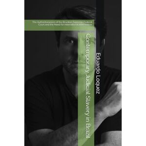 Loquez, Eduardo Moreth Contemporary Judicial Slavery in Brazil: The Authoritarianism of the Brazilian Supreme Federal Court and the Need for International Intervention (A Escravidão Judicial Contemporânea) Loquez, Eduardo Moreth Contemporary Judicial Slavery in Brazil: The Authoritarianism of the Brazilian Supreme Federal Court and the Need for International Intervention (A Escravidão Judicial Contemporânea)