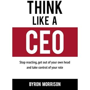 Morrison, Mr Byron Think Like A CEO: Stop reacting, get out of your own head and take control of your role (The Effective CEO) Morrison, Mr Byron Think Like A CEO: Stop reacting, get out of your own head and take control of your role (The Effective CEO)