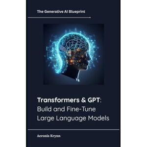 Krynn, Aeronis Transformers & GPT: Build and Fine-Tune Large Language Models (The Generative AI Blueprint) Krynn, Aeronis Transformers & GPT: Build and Fine-Tune Large Language Models (The Generative AI Blueprint)