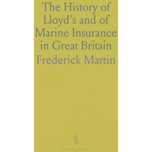 Frederick, Martin The History of Lloyd's and of Marine Insurance in Great Britain: With an Appendix Containing to Marine Insurance Frederick, Martin The History of Lloyd's and of Marine Insurance in Great Britain: With an Appendix Containing to Marine Insurance