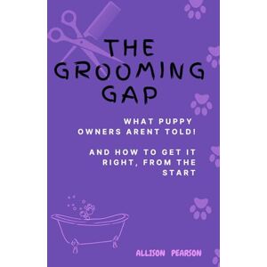 pearson, Allison The Grooming Gap: What puppy owners aren't told And how to get it right, from the start! pearson, Allison The Grooming Gap: What puppy owners aren't told And how to get it right, from the start!