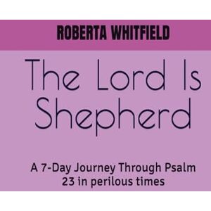 WHITFIELD, ROBERTA The Lord Is My Shepherd: A 7-Day Journey Through Psalm 23 in perilous times WHITFIELD, ROBERTA The Lord Is My Shepherd: A 7-Day Journey Through Psalm 23 in perilous times