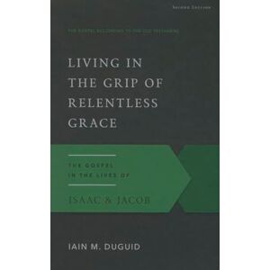 Iain M. Duguid Living in the Grip of Relentless Grace (Gospel According to the Old Testament): The Gospel in the Lives of Isaac & Jacob: 19 Iain M. Duguid Living in the Grip of Relentless Grace (Gospel According to the Old Testament): The Gospel in the Lives of Isaac & Jacob: 19