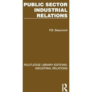 Beaumont, P.B. Public Sector Industrial Relations (Routledge Library Editions: Industrial Relations) Beaumont, P.B. Public Sector Industrial Relations (Routledge Library Editions: Industrial Relations)