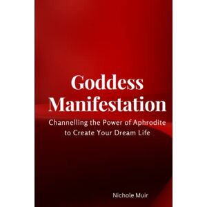Muir, Nichole Goddess Manifestation: Channelling the Power of Aphrodite to Create Your Dream Life: 41 (Goddess Aphrodite Book) Muir, Nichole Goddess Manifestation: Channelling the Power of Aphrodite to Create Your Dream Life: 41 (Goddess Aphrodite Book)