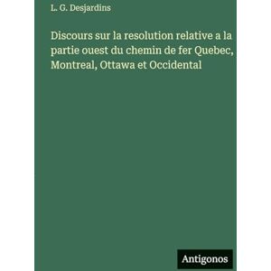 Desjardins, L G Discours sur la resolution relative a la partie ouest du chemin de fer Quebec, Montreal, Ottawa et Occidental Desjardins, L G Discours sur la resolution relative a la partie ouest du chemin de fer Quebec, Montreal, Ottawa et Occidental