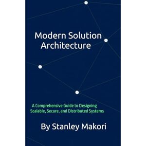 Stanley Modern Solution Architecture: A Comprehensive Guide to Designing Scalable, Secure, and Distributed Systems Stanley Modern Solution Architecture: A Comprehensive Guide to Designing Scalable, Secure, and Distributed Systems