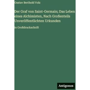 Volz, Gustav Berthold Der Graf von Saint-Germain; Das Leben eines Alchimisten, Nach Großenteils Unveröffentlichten Urkunden: in Großdruckschrift Volz, Gustav Berthold Der Graf von Saint-Germain; Das Leben eines Alchimisten, Nach Großenteils Unveröffentlichten Urkunden: in Großdruckschrift