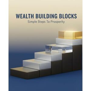 Mendoza, Jahan Wealth Building Blocks: Simple Steps To Prosperity Mendoza, Jahan Wealth Building Blocks: Simple Steps To Prosperity