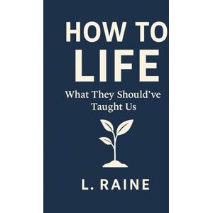 Raine, L. How to Life: What They Should've Taught Us Raine, L. How to Life: What They Should've Taught Us