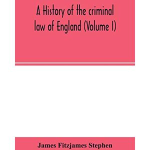 Fitzjames Stephen, James A history of the criminal law of England (Volume I) Fitzjames Stephen, James A history of the criminal law of England (Volume I)