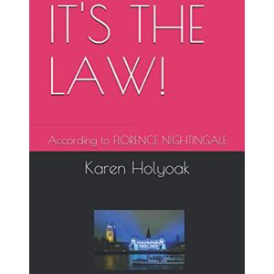Holyoak, Karen IT'S THE LAW!: According to FLORENCE NIGHTINGALE Holyoak, Karen IT'S THE LAW!: According to FLORENCE NIGHTINGALE