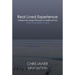 Lawer, Chris Real Lived Experience: A Radical New Design Philosophy for Health and Care Lawer, Chris Real Lived Experience: A Radical New Design Philosophy for Health and Care