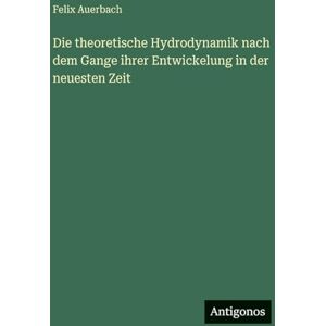 Auerbach, Felix Die theoretische Hydrodynamik nach dem Gange ihrer Entwickelung in der neuesten Zeit Auerbach, Felix Die theoretische Hydrodynamik nach dem Gange ihrer Entwickelung in der neuesten Zeit