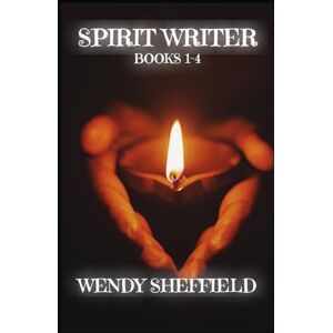 Sheffield, Wendy Spirit Writer: Books 1-4 A Journey of Spiritual Awakening and Self-Discovery Sheffield, Wendy Spirit Writer: Books 1-4 A Journey of Spiritual Awakening and Self-Discovery