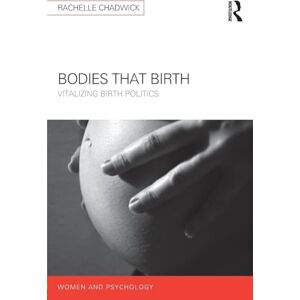 Chadwick, Rachelle Bodies that Birth: Vitalizing Birth Politics (Women and Psychology) Chadwick, Rachelle Bodies that Birth: Vitalizing Birth Politics (Women and Psychology)