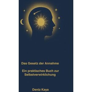 Kaya, Deniz Das Gesetz der Annahme Ein praktisches Buch zur Selbstverwirklichung Kaya, Deniz Das Gesetz der Annahme Ein praktisches Buch zur Selbstverwirklichung