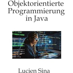 Sina, Lucien Objektorientierte Programmierung in Java: Schwerpunkt ist die objektorientierte Denkweise: Sie lernen Kapselung, Klassifizierung, Vererbung, ... und Entwurfsüberlegungen, ergänzt durch viele Sina, Lucien Objektorientierte Programmierung in Java: Schwerpunkt ist die objektorientierte Denkweise: Sie lernen Kapselung, Klassifizierung, Vererbung, ... und Entwurfsüberlegungen, ergänzt durch viele