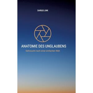 Link, Darius Anatomie Des Unglaubens: Die stille Macht von Angst, Hoffnung und Wahrheit Link, Darius Anatomie Des Unglaubens: Die stille Macht von Angst, Hoffnung und Wahrheit