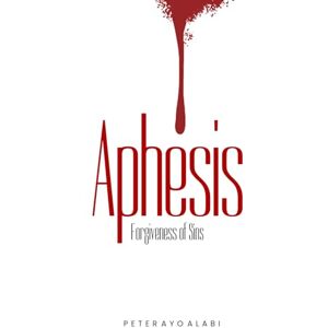 Alabi, Peter Ayo Aphesis: Forgiveness of Sins Alabi, Peter Ayo Aphesis: Forgiveness of Sins