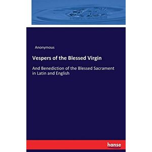Anonymous, Anonymous Vespers of the Blessed Virgin: And Benediction of the Blessed Sacrament in Latin and English Anonymous, Anonymous Vespers of the Blessed Virgin: And Benediction of the Blessed Sacrament in Latin and English