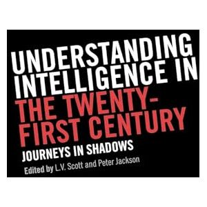 Understanding Intelligence in the Twenty-First Century: Journeys in Shadows (Studies in Intelligence) Understanding Intelligence in the Twenty-First Century: Journeys in Shadows (Studies in Intelligence)