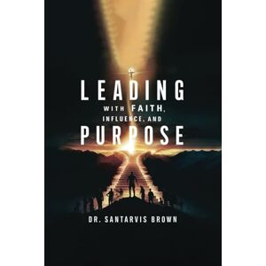 Brown, Dr. Santarvis Leading with Faith, Influence, and Purpose Brown, Dr. Santarvis Leading with Faith, Influence, and Purpose