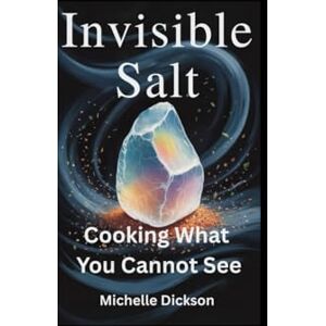 Dickson, Michelle INVISIBLE SALT: Cooking What You Cannot Sre Dickson, Michelle INVISIBLE SALT: Cooking What You Cannot Sre