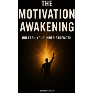Jaiswal, Mr Rishikesh THE MOTIVATION AWAKENING: UNLEASH YOUR INNER STRENGTH Jaiswal, Mr Rishikesh THE MOTIVATION AWAKENING: UNLEASH YOUR INNER STRENGTH