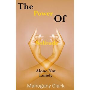 Clark, Mahogany The Power Of Solitude: Alone Not Lonely Clark, Mahogany The Power Of Solitude: Alone Not Lonely