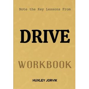 Jorvik, Huxley Note The Key Lessons From Drive Workbook: Unlocking the Power of Purpose, Mastery, and Autonomy Jorvik, Huxley Note The Key Lessons From Drive Workbook: Unlocking the Power of Purpose, Mastery, and Autonomy
