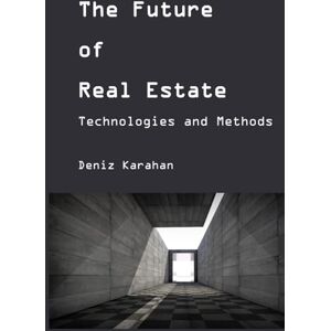 Karahan, Deniz The Future of Real Estate: Technologies and Methods Karahan, Deniz The Future of Real Estate: Technologies and Methods