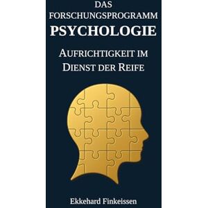 Finkeissen, Dr. Ekkehard Das Forschungsprogramm PSYCHOLOGIE: Aufrichtigkeit im Dienst der Reife: 5 (Science, Knowledge Management & Artificial Intelligence) Finkeissen, Dr. Ekkehard Das Forschungsprogramm PSYCHOLOGIE: Aufrichtigkeit im Dienst der Reife: 5 (Science, Knowledge Management & Artificial Intelligence)