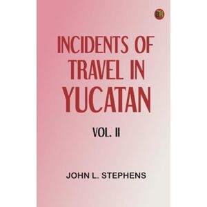 John L. Stephens Incidents of Travel in Yucatan Vol. II John L. Stephens Incidents of Travel in Yucatan Vol. II
