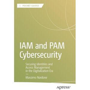 Nardone, Massimo IAM and PAM Cybersecurity: Securing Identities and Access Management in the Digitalization Era (Apress Pocket Guides) Nardone, Massimo IAM and PAM Cybersecurity: Securing Identities and Access Management in the Digitalization Era (Apress Pocket Guides)