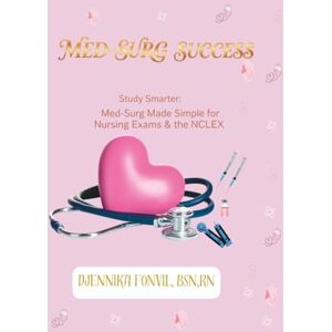 Fonvil, BSN,RN, Djennika Med-Surg Success: Study Smarter: Med-Surg Made Simple for Nursing Exams & the NCLEX Fonvil, BSN,RN, Djennika Med-Surg Success: Study Smarter: Med-Surg Made Simple for Nursing Exams & the NCLEX