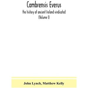 Lynch, John Cambrensis everus: the history of ancient Ireland vindicated: the religion, laws and civilization of her people exhibited in the lives and actions of ... bards, and other learned men (Volume I) Lynch, John Cambrensis everus: the history of ancient Ireland vindicated: the religion, laws and civilization of her people exhibited in the lives and actions of ... bards, and other learned men (Volume I)