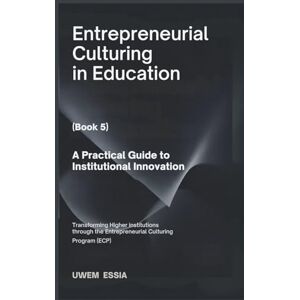Essia, Uwem ENTREPRENEURIAL CULTURING IN EDUCATION (Book 5): A Practical Guide to Institutional Innovation: Transforming Higher Institutions through the Entrepreneurial Culturing Program (ECP) Essia, Uwem ENTREPRENEURIAL CULTURING IN EDUCATION (Book 5): A Practical Guide to Institutional Innovation: Transforming Higher Institutions through the Entrepreneurial Culturing Program (ECP)