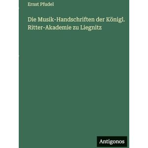 Pfudel, Ernst Die Musik-Handschriften der Königl. Ritter-Akademie zu Liegnitz Pfudel, Ernst Die Musik-Handschriften der Königl. Ritter-Akademie zu Liegnitz