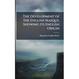 Stelter, Benjamin Franklin The Development of the English Masque, Showing its English Origin Stelter, Benjamin Franklin The Development of the English Masque, Showing its English Origin