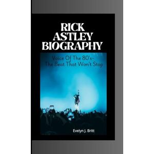 J. Britt, Evelyn RICK ASTLEY BIOGRAPHY: Voice Of The 80's- The Beat That Won't Stop J. Britt, Evelyn RICK ASTLEY BIOGRAPHY: Voice Of The 80's- The Beat That Won't Stop