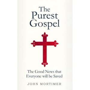 Mortimer, Mr. John The Purest Gospel: The Good News That Everyone Will Be Saved Mortimer, Mr. John The Purest Gospel: The Good News That Everyone Will Be Saved