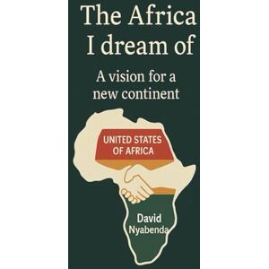 NYABENDA, DAVID THE AFRICA I DREAM OF: A vision for a new continent NYABENDA, DAVID THE AFRICA I DREAM OF: A vision for a new continent