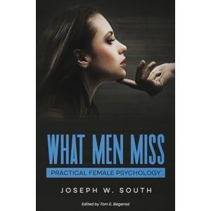 South, Joseph What Men Miss: Practical Female Psychology (The Joseph W. South Collection) South, Joseph What Men Miss: Practical Female Psychology (The Joseph W. South Collection)