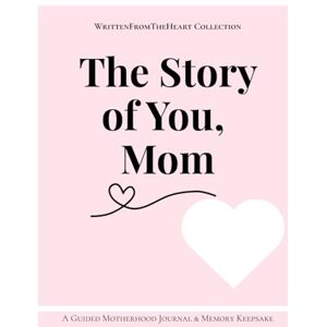 Heart, Written From The The Story of You, Mom: A Guided Motherhood Journal & Memory Keepsake: Capture Your Life, Share Your Wisdom, and Leave a Legacy for Your Children Heart, Written From The The Story of You, Mom: A Guided Motherhood Journal & Memory Keepsake: Capture Your Life, Share Your Wisdom, and Leave a Legacy for Your Children