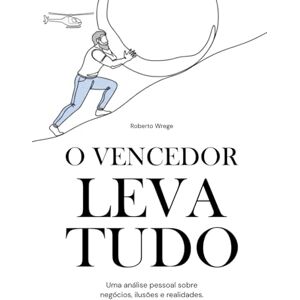 Wrege, Roberto O Vencedor Leva Tudo: Uma análise pessoal sobre negócios, ilusões e realidades. Wrege, Roberto O Vencedor Leva Tudo: Uma análise pessoal sobre negócios, ilusões e realidades.