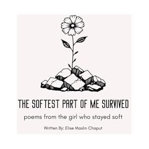 CHAPUT, ELISE MASLIN THE SOFTEST PART OF ME SURVIVED: poems from the girl who stayed soft (Versions of Her) CHAPUT, ELISE MASLIN THE SOFTEST PART OF ME SURVIVED: poems from the girl who stayed soft (Versions of Her)