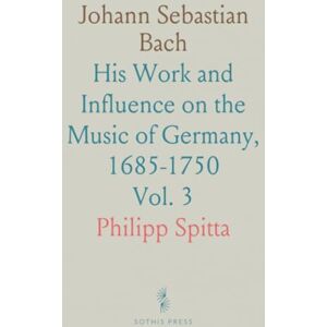 Philipp, Spitta Johann Sebastian Bach: His Work and Influence on the Music of Germany, 1685-1750 Philipp, Spitta Johann Sebastian Bach: His Work and Influence on the Music of Germany, 1685-1750